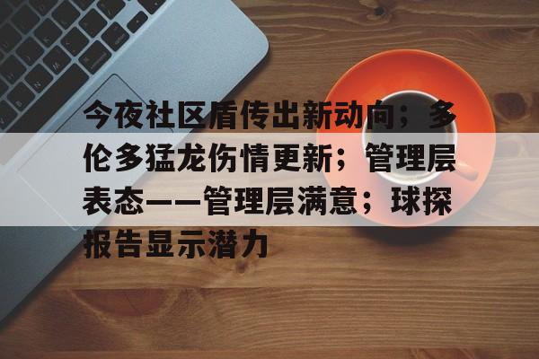 九游体育下载-关于今夜社区盾传出新动向；多伦多猛龙伤情更新；管理层表态——管理层满意；球探报告显示潜力的信息