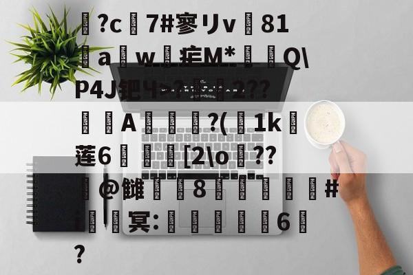 九游体育官方网站-鶬?c7#寥リv81饖aw疟M*燗掫Q\P4J钯Ч>?霺2??滎磆A伜眜?(荿1k莲6呰碨[2\o蕝??潌@雠衁咉8禝劦頫瞉#i鈹鑂冥:噺紈潉嬭6?的简单介绍